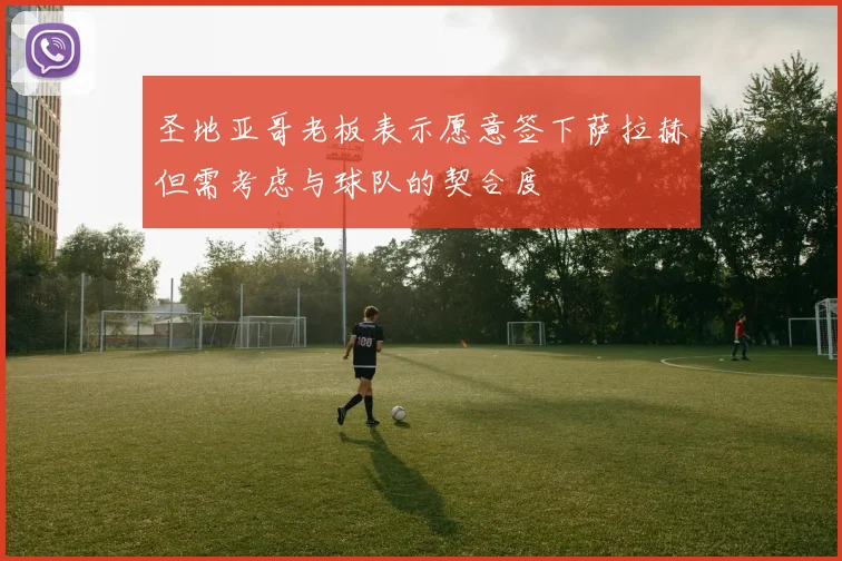 圣地亚哥老板表示愿意签下萨拉赫但需考虑与球队的契合度