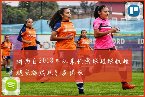 梅西自2018年以来任意球进球数超越点球成就引发热议